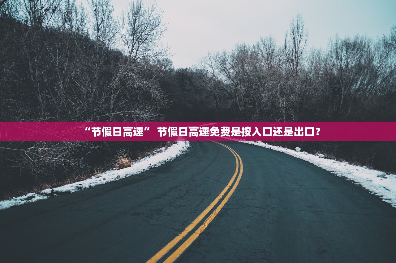 “节假日高速” 节假日高速免费是按入口还是出口？
