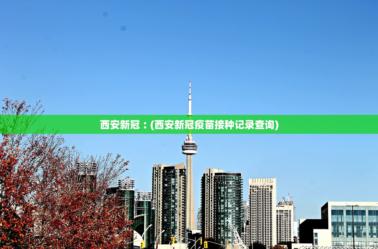 西安新冠︰(西安新冠疫苗接种记录查询)