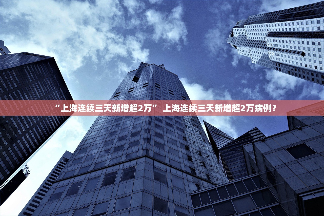 “上海连续三天新增超2万” 上海连续三天新增超2万病例？