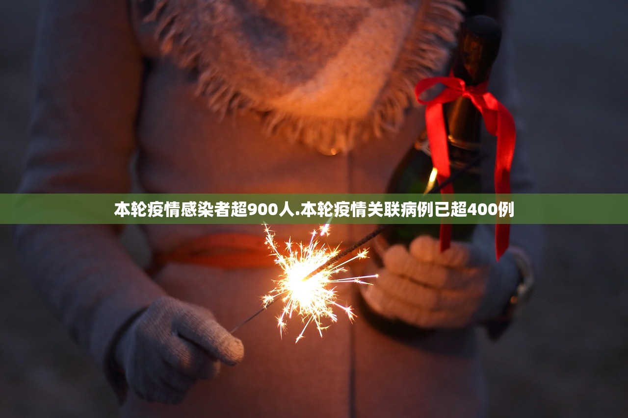 本轮疫情感染者超900人.本轮疫情关联病例已超400例