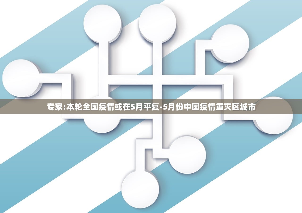 专家:本轮全国疫情或在5月平复-5月份中国疫情重灾区城市
