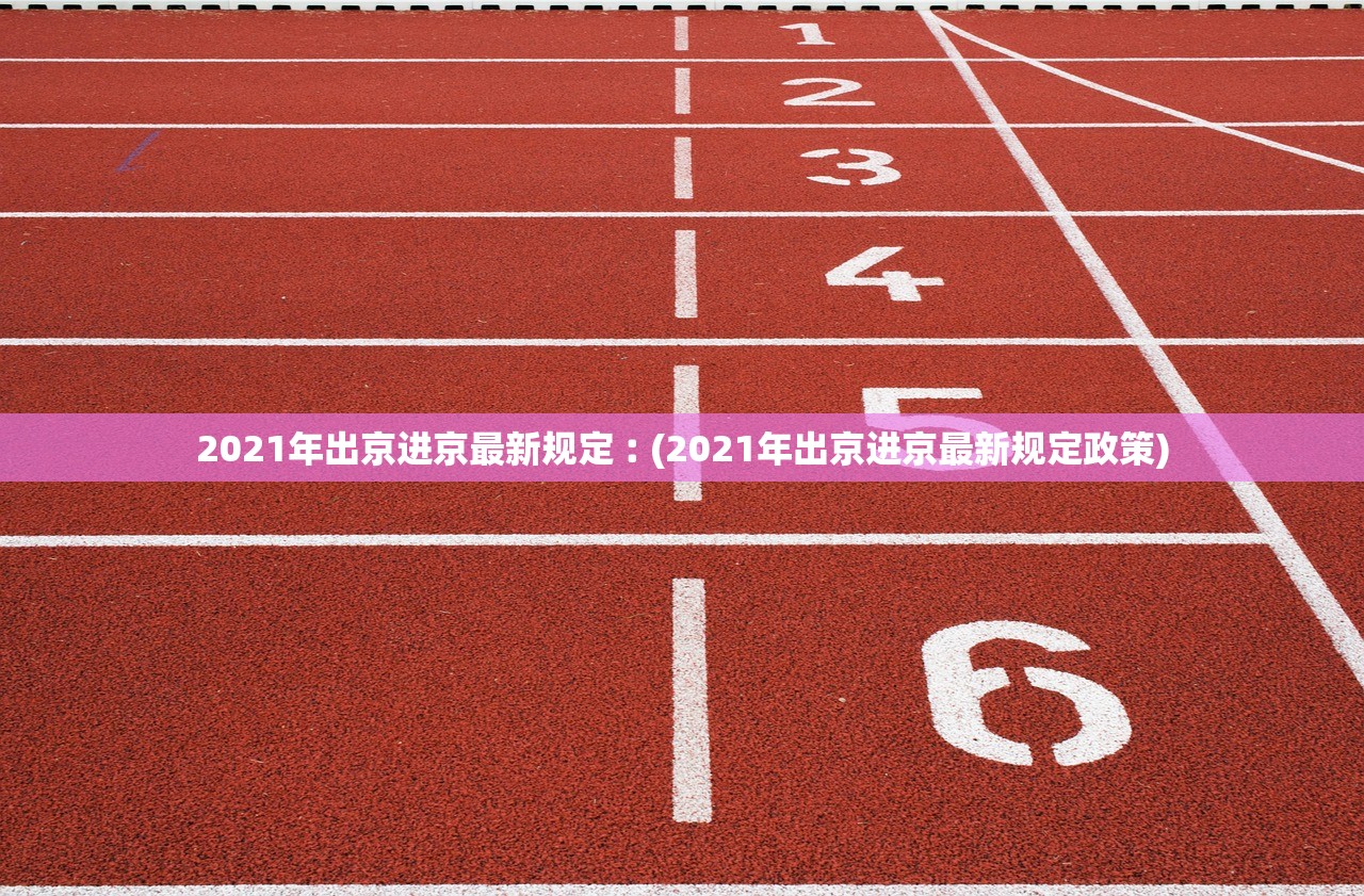 2021年出京进京最新规定︰(2021年出京进京最新规定政策)