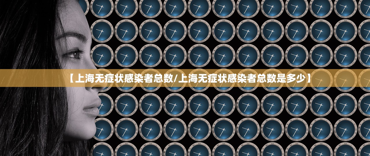 【上海无症状感染者总数/上海无症状感染者总数是多少】