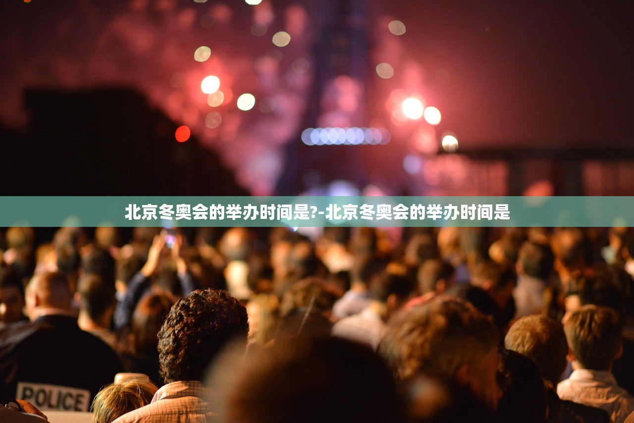 北京冬奥会的举办时间是?-北京冬奥会的举办时间是