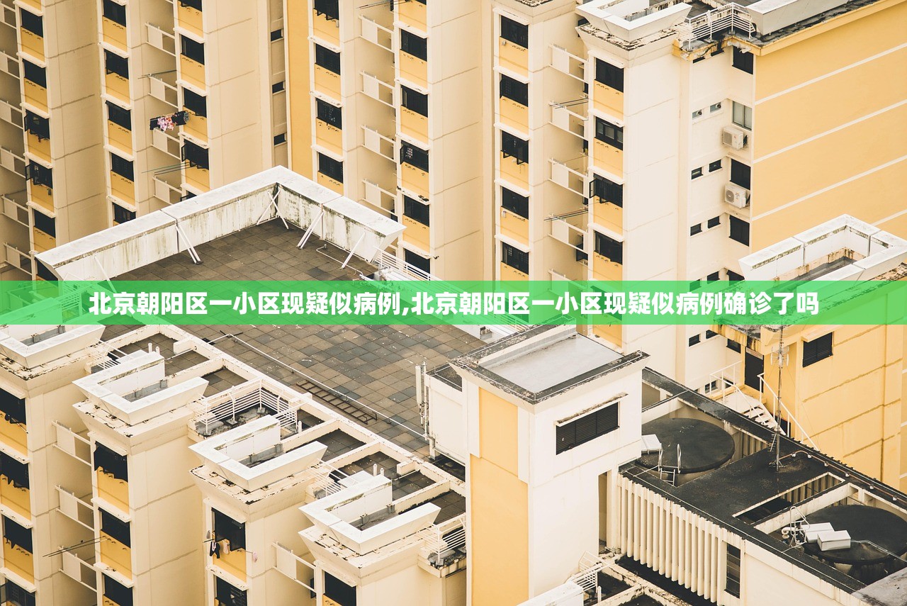 北京朝阳区一小区现疑似病例,北京朝阳区一小区现疑似病例确诊了吗