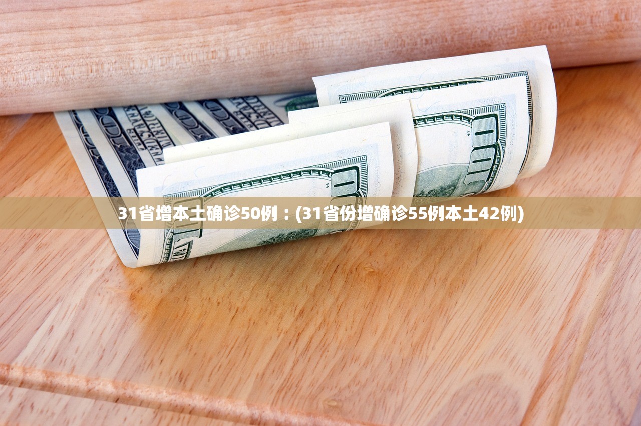 31省增本土确诊50例︰(31省份增确诊55例本土42例)