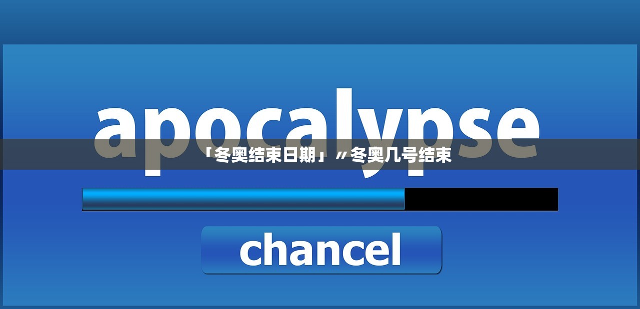 「冬奥结束日期」〃冬奥几号结束