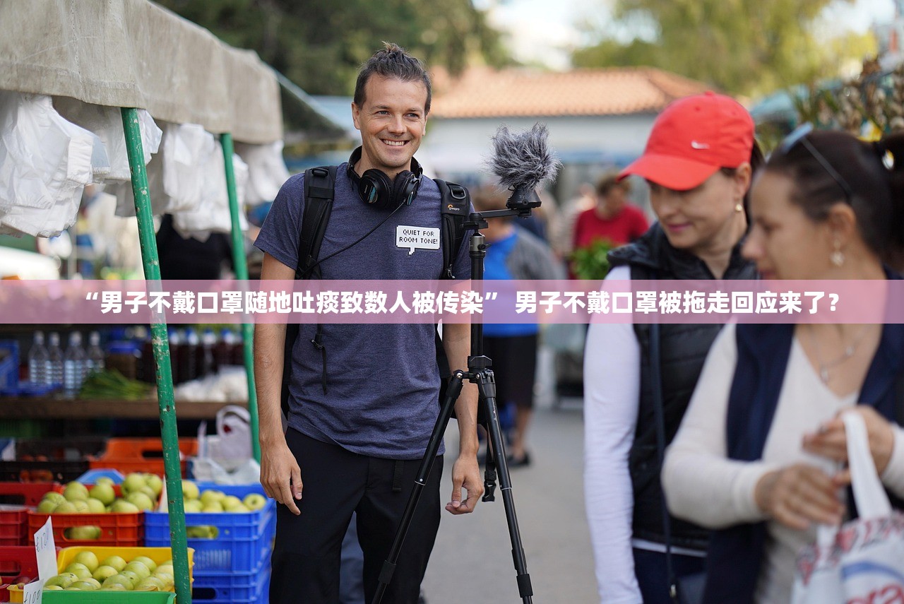 “男子不戴口罩随地吐痰致数人被传染	” 男子不戴口罩被拖走回应来了？