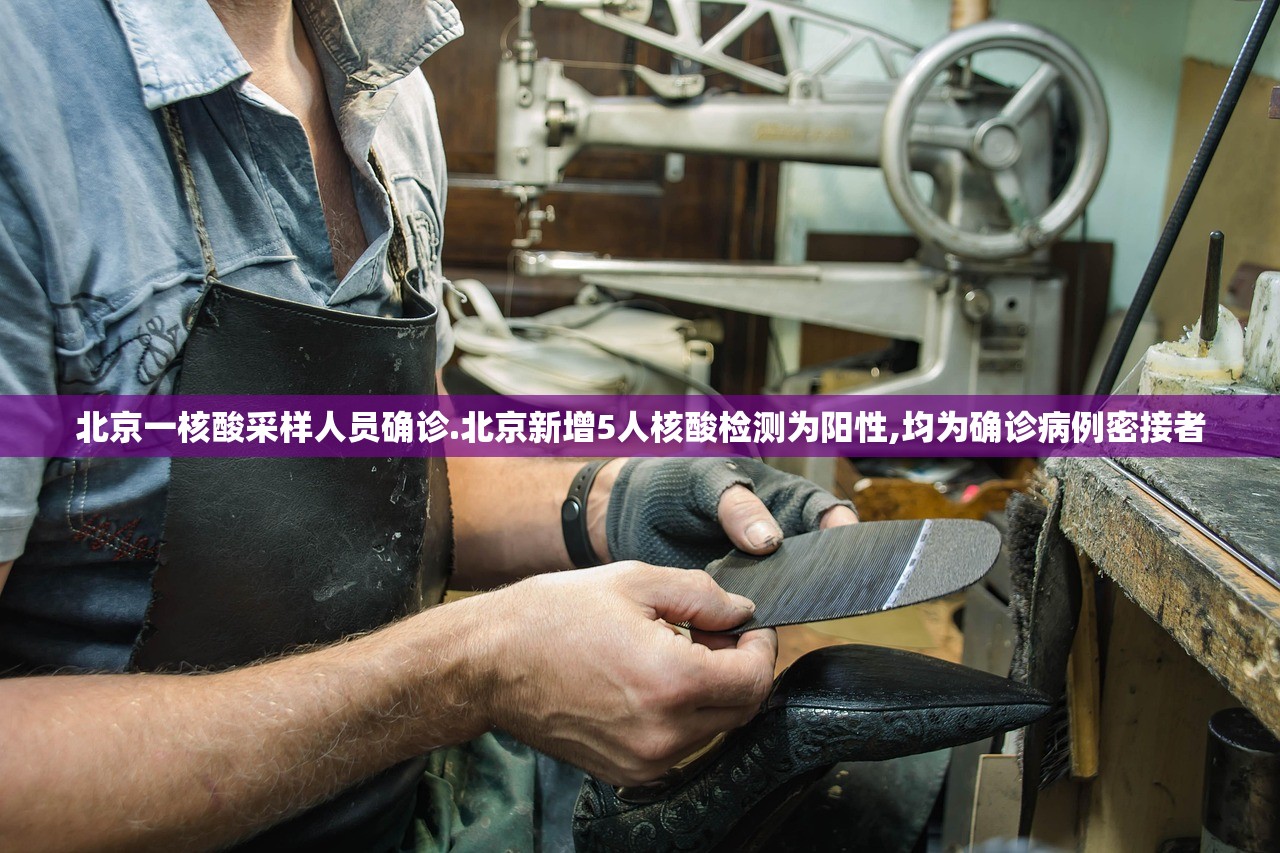北京一核酸采样人员确诊.北京新增5人核酸检测为阳性,均为确诊病例密接者