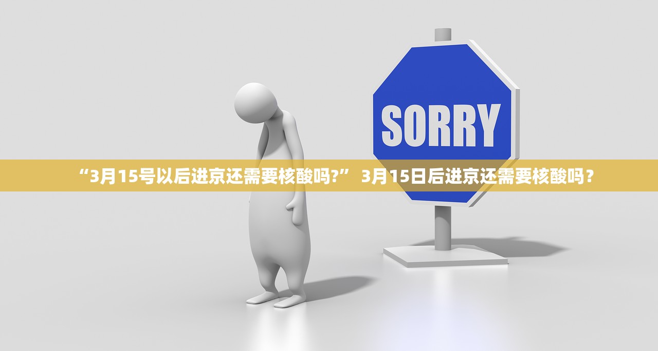 “3月15号以后进京还需要核酸吗?” 3月15日后进京还需要核酸吗？
