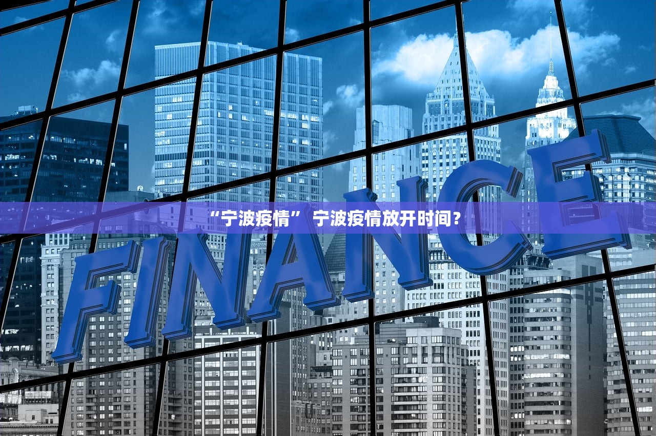 “宁波疫情	” 宁波疫情放开时间？