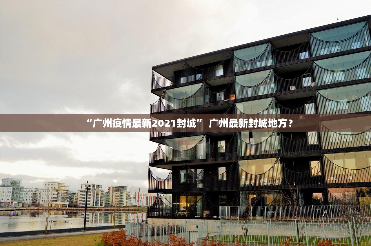 “广州疫情最新2021封城” 广州最新封城地方？