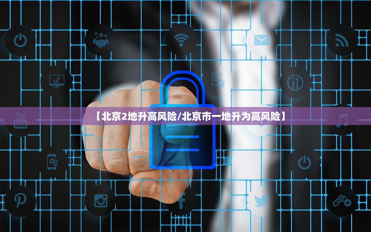 【北京2地升高风险/北京市一地升为高风险】
