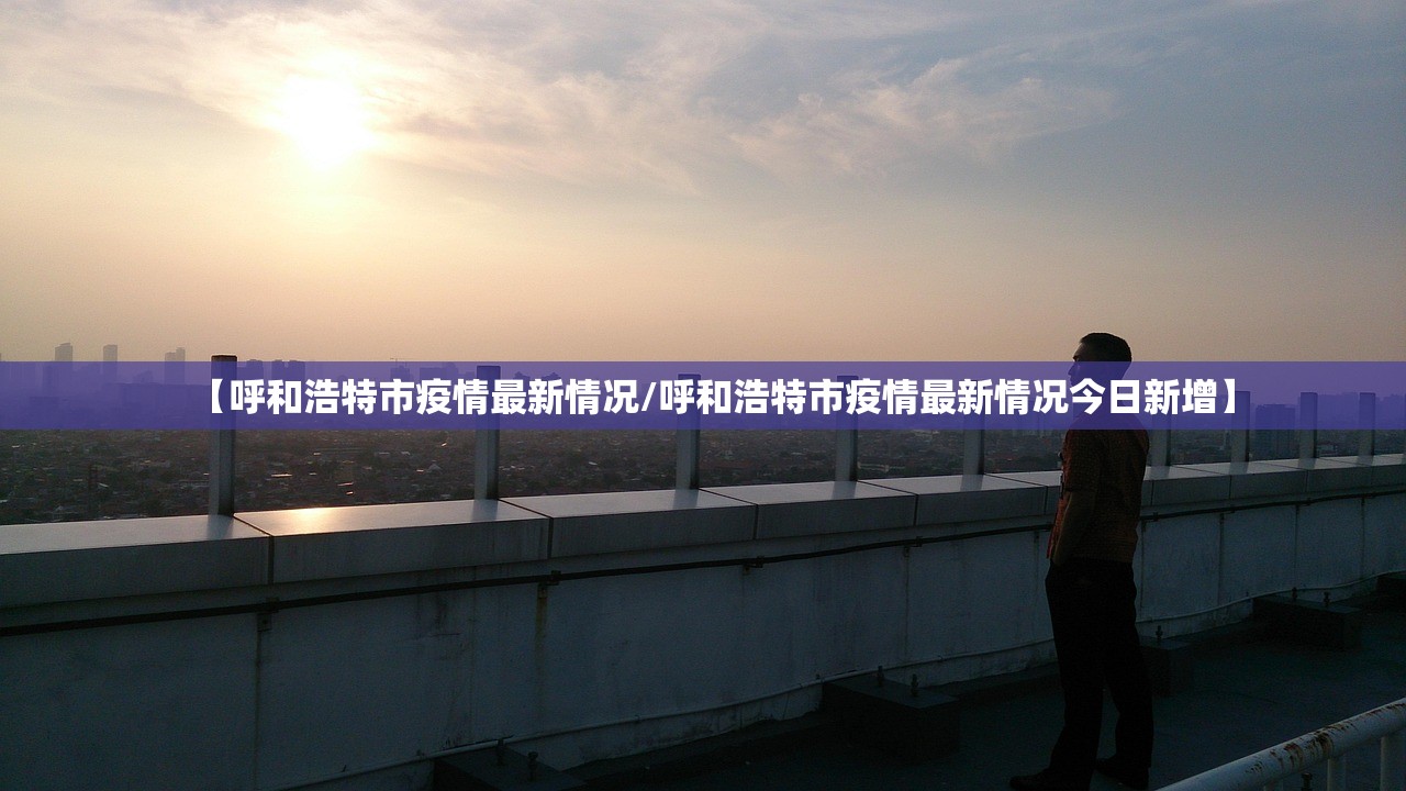【呼和浩特市疫情最新情况/呼和浩特市疫情最新情况今日新增】