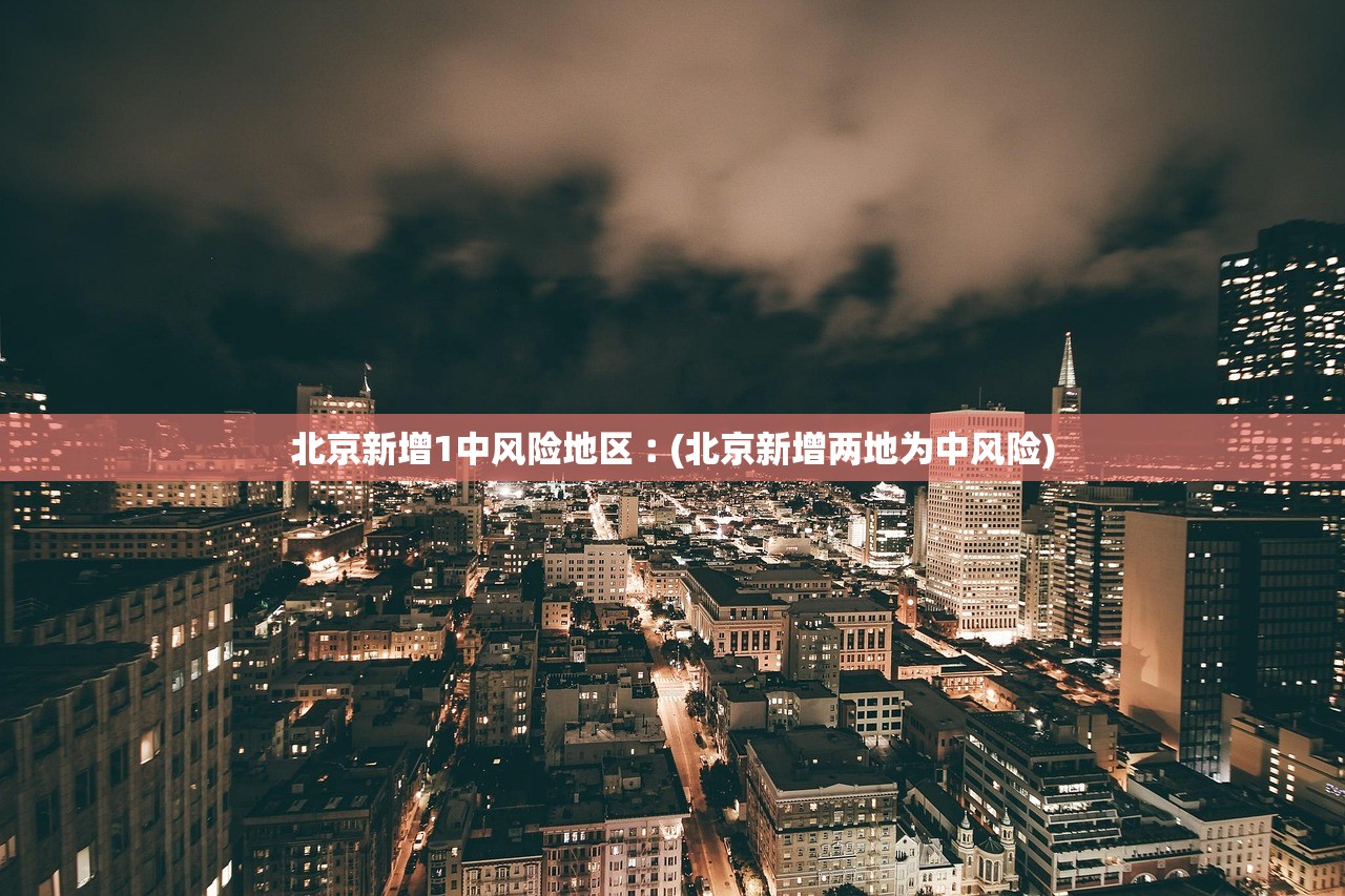 北京新增1中风险地区︰(北京新增两地为中风险)