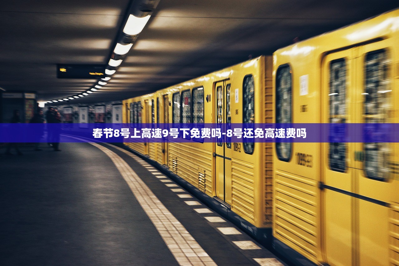 春节8号上高速9号下免费吗-8号还免高速费吗