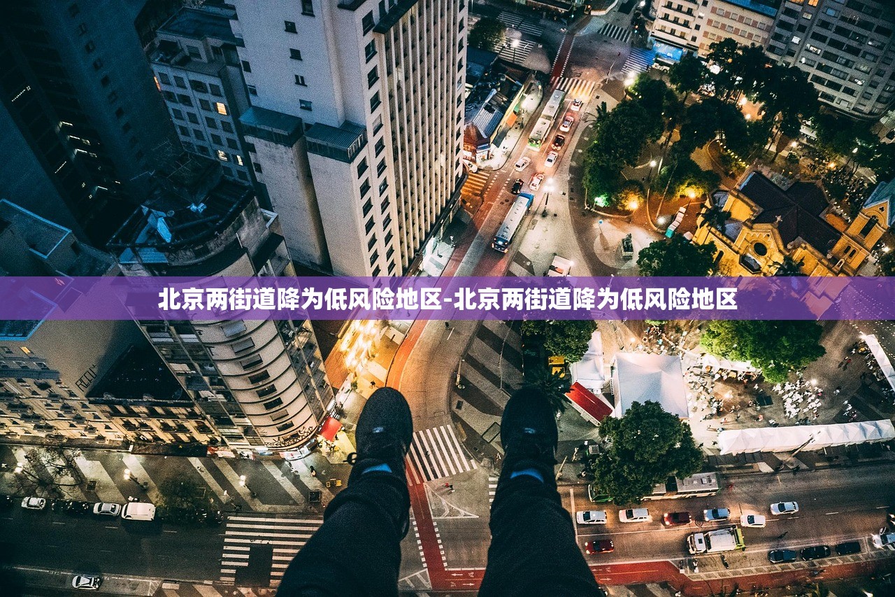 北京两街道降为低风险地区-北京两街道降为低风险地区