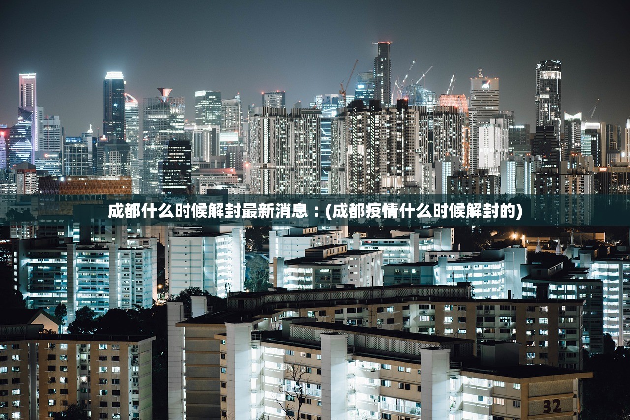 成都什么时候解封最新消息︰(成都疫情什么时候解封的)