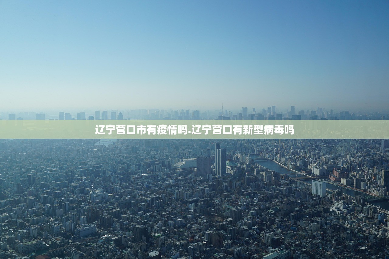 辽宁营口市有疫情吗.辽宁营口有新型病毒吗