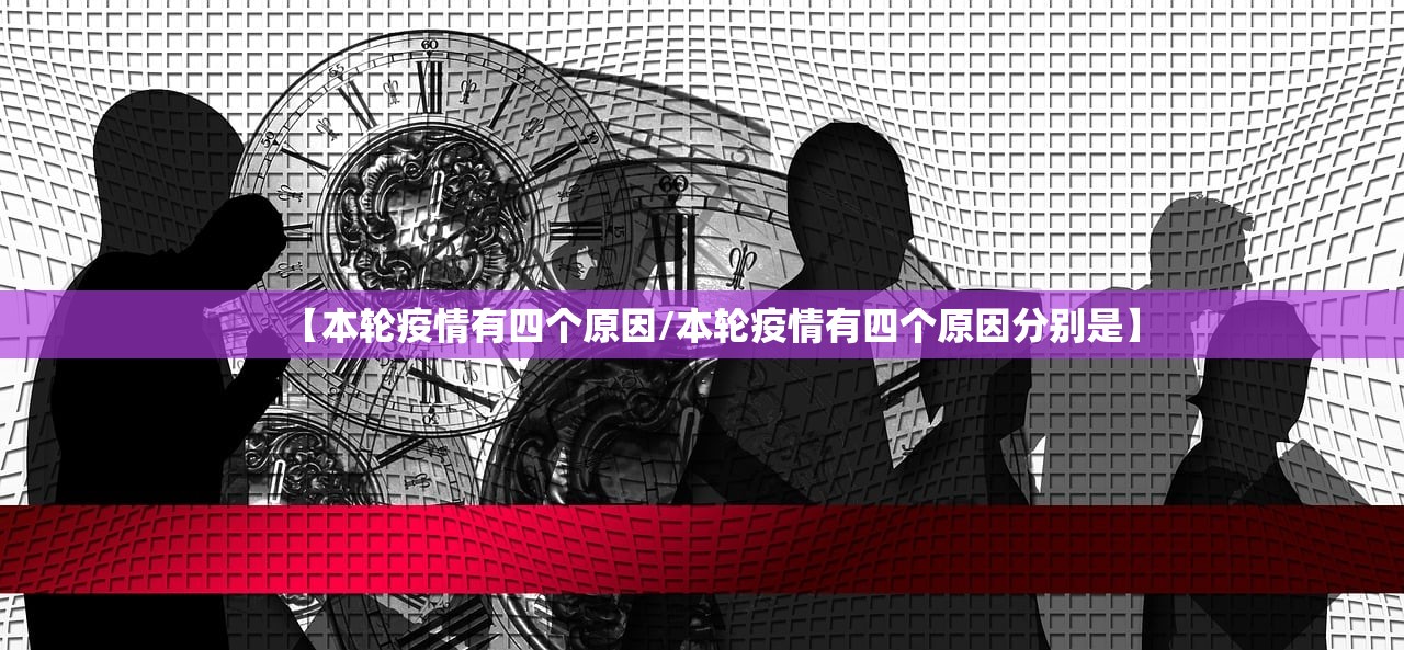 【本轮疫情有四个原因/本轮疫情有四个原因分别是】