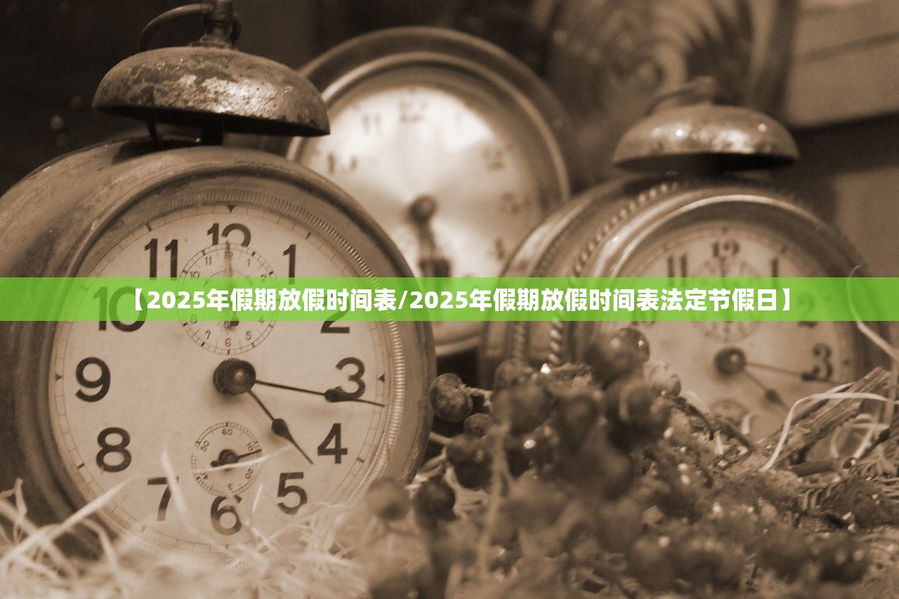 【2025年假期放假时间表/2025年假期放假时间表法定节假日】 【2025年假期放假时间表/2025年假期放假时间表法定节假日】