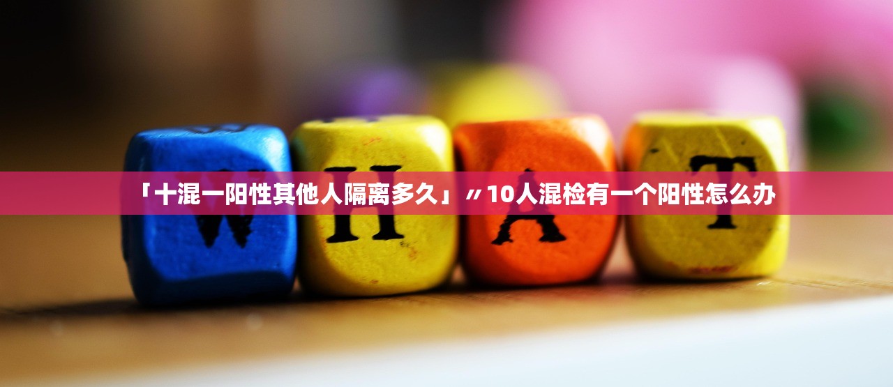 「十混一阳性其他人隔离多久」〃10人混检有一个阳性怎么办