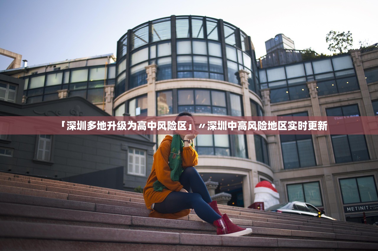 「深圳多地升级为高中风险区」〃深圳中高风险地区实时更新 「深圳多地升级为高中风险区」〃深圳中高风险地区实时更新