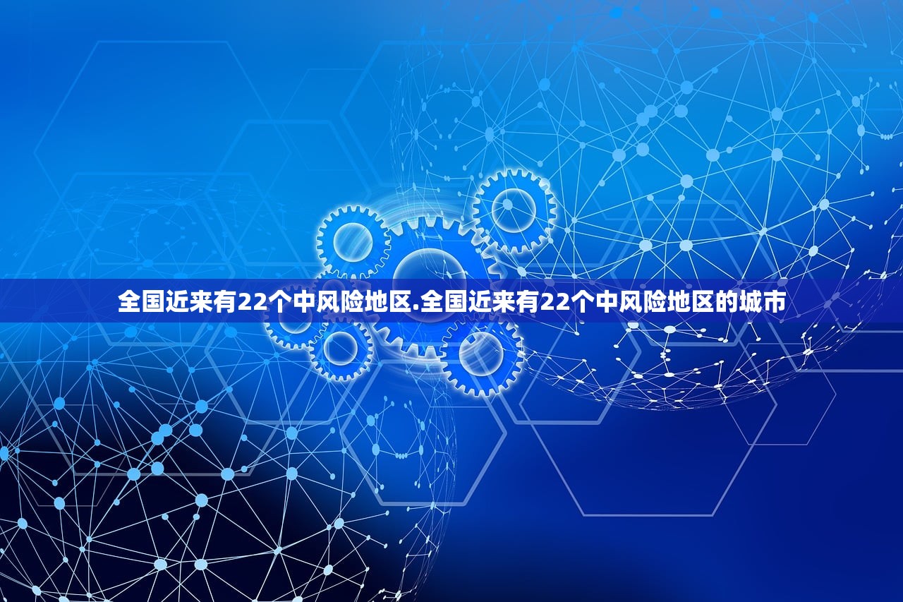 全国近来有22个中风险地区.全国近来有22个中风险地区的城市