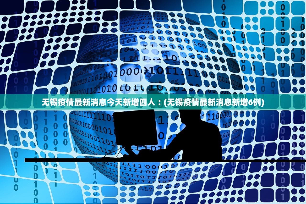 无锡疫情最新消息今天新增四人︰(无锡疫情最新消息新增6例)