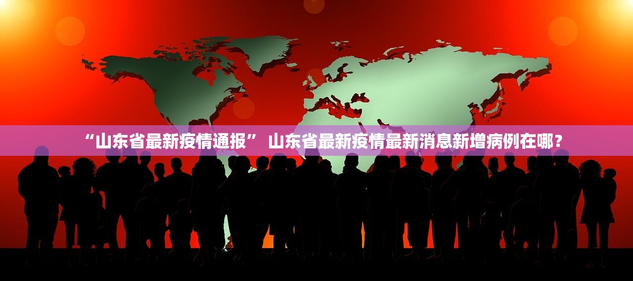 “山东省最新疫情通报” 山东省最新疫情最新消息新增病例在哪？