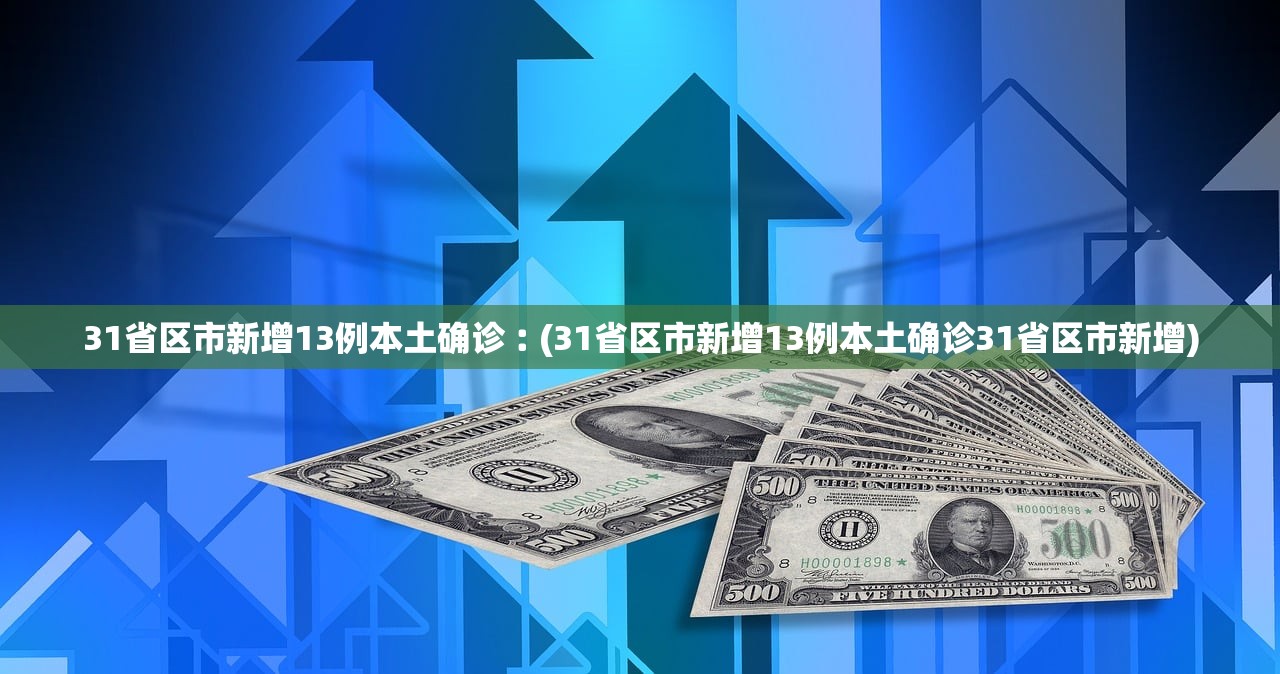 31省区市新增13例本土确诊︰(31省区市新增13例本土确诊31省区市新增)
