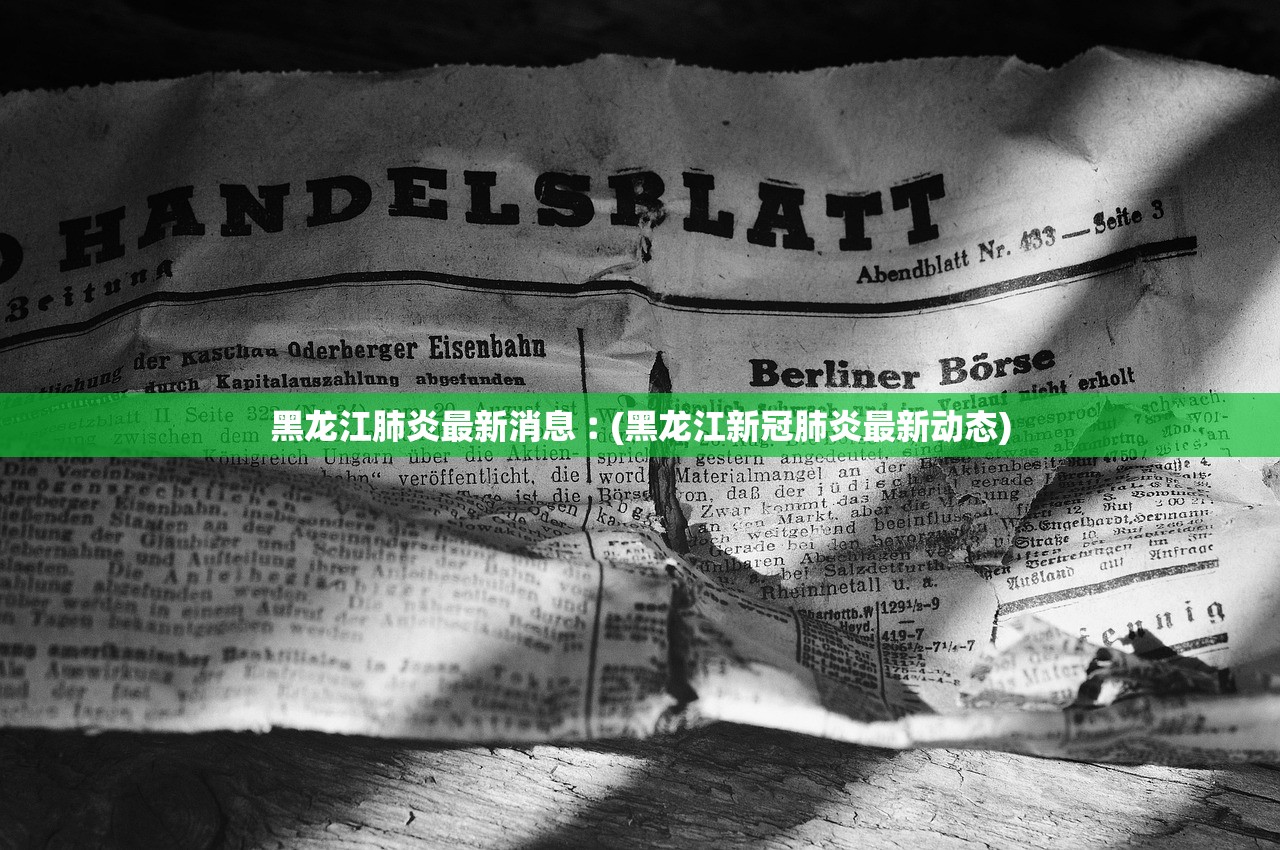 黑龙江肺炎最新消息︰(黑龙江新冠肺炎最新动态)