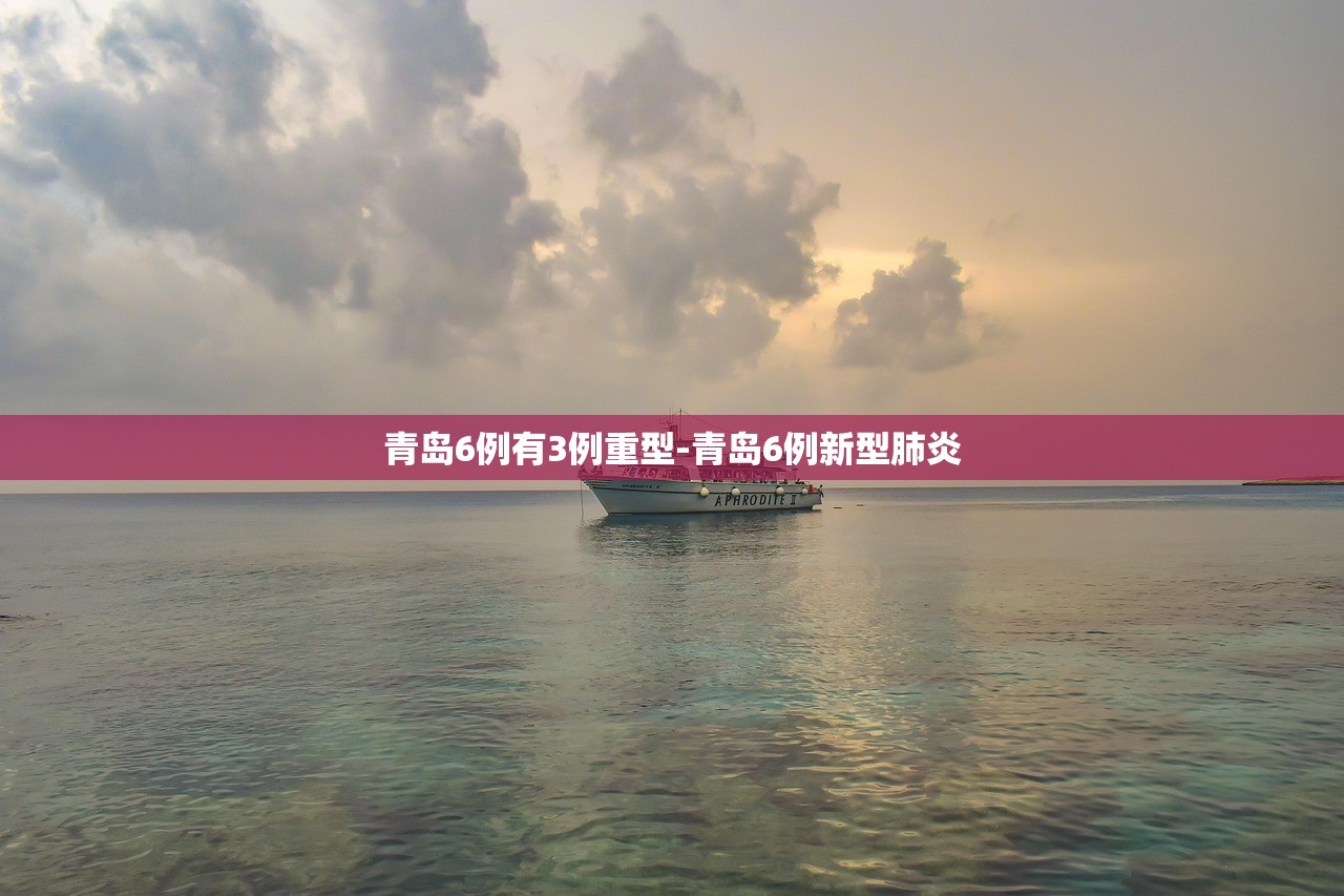 青岛6例有3例重型-青岛6例新型肺炎 青岛6例有3例重型-青岛6例新型肺炎