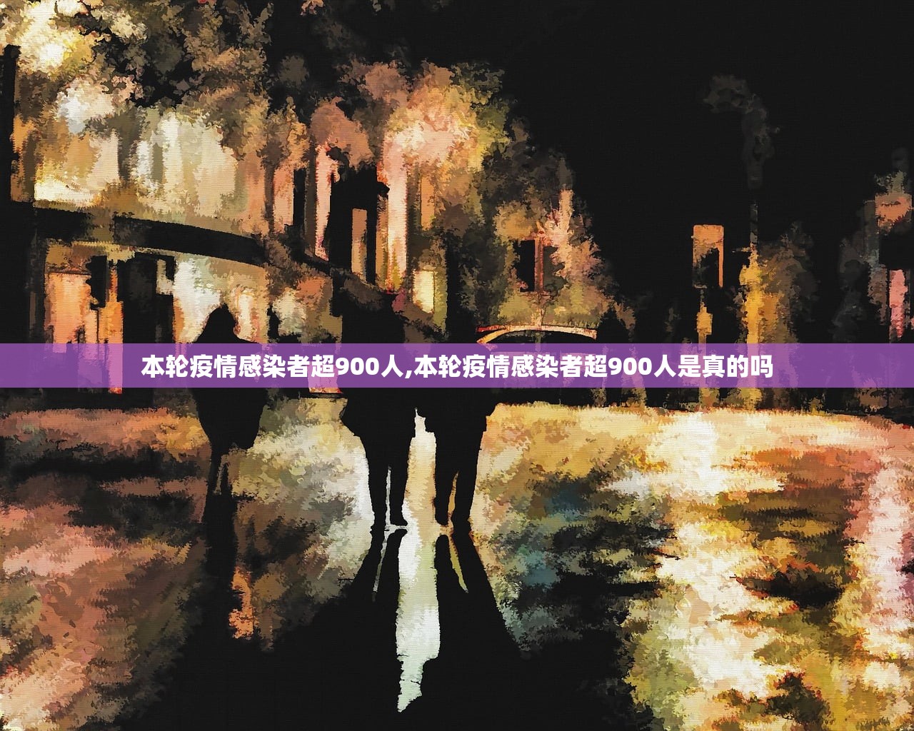 本轮疫情感染者超900人,本轮疫情感染者超900人是真的吗 本轮疫情感染者超900人,本轮疫情感染者超900人是真的吗