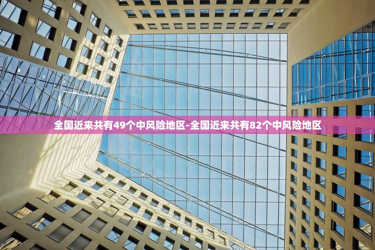 全国近来共有49个中风险地区-全国近来共有82个中风险地区