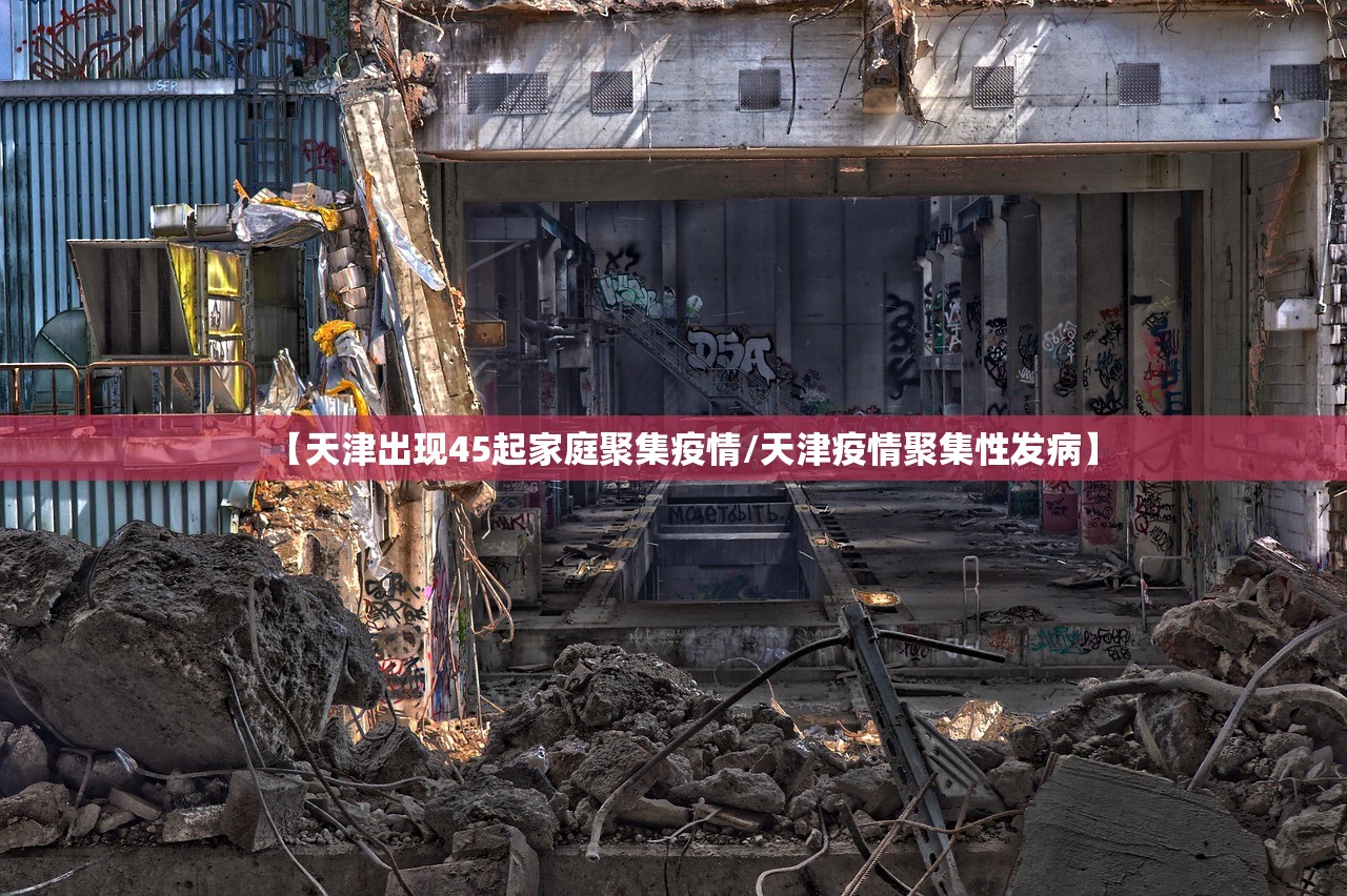 【天津出现45起家庭聚集疫情/天津疫情聚集性发病】