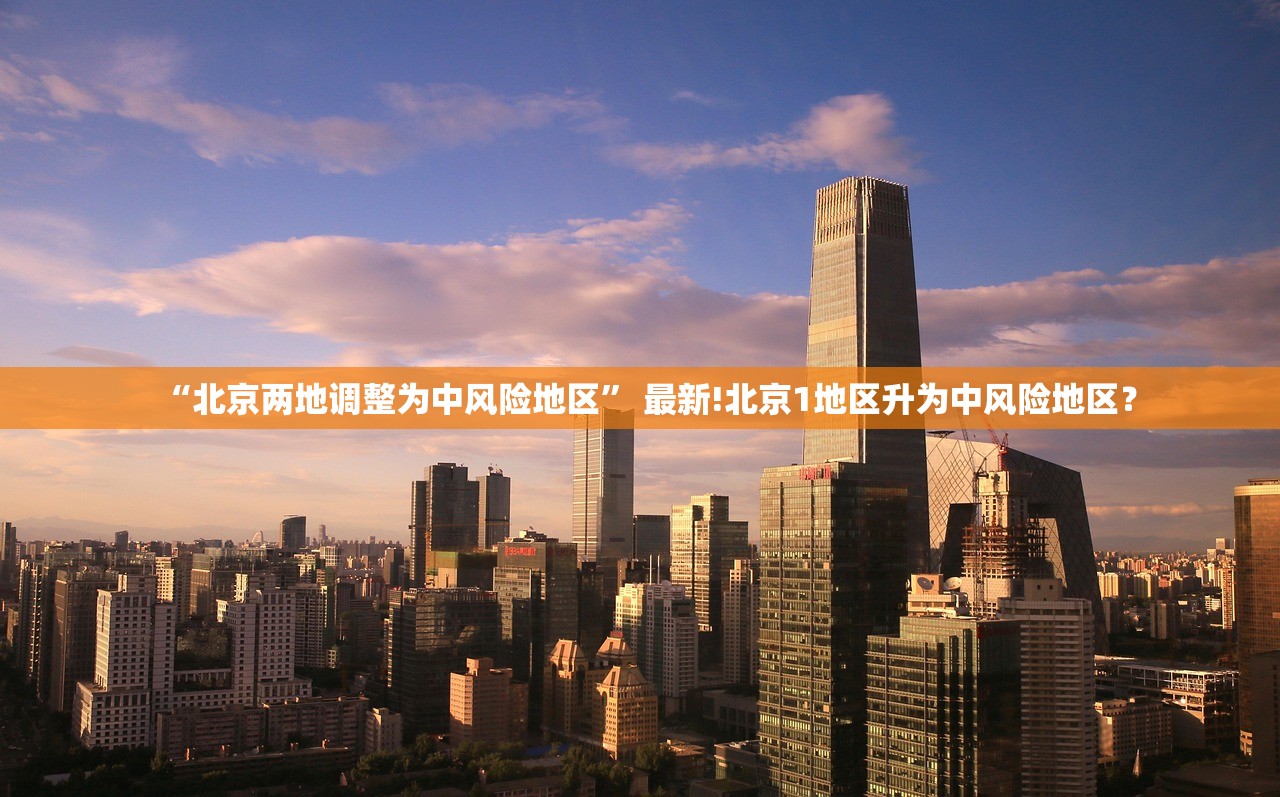 “北京两地调整为中风险地区” 最新!北京1地区升为中风险地区？